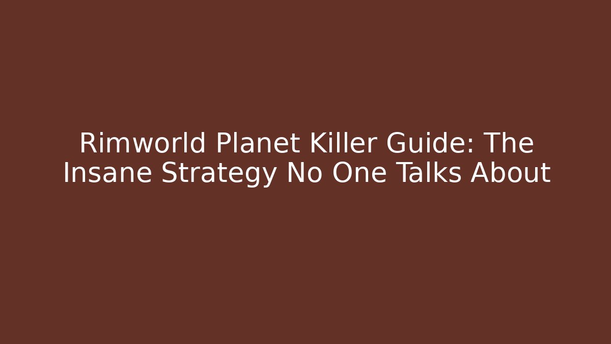 Rimworld Planet Killer Guide: The Insane Strategy No One Talks About