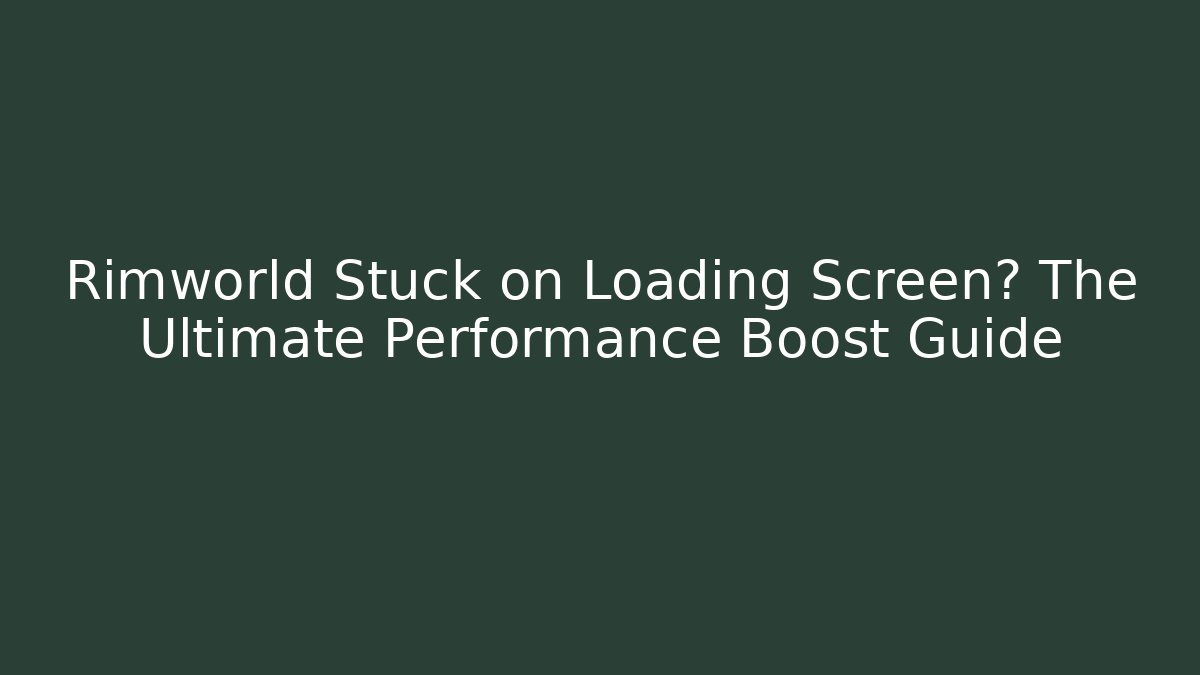Rimworld Stuck on Loading Screen? The Ultimate Performance Boost Guide - Create More Assets