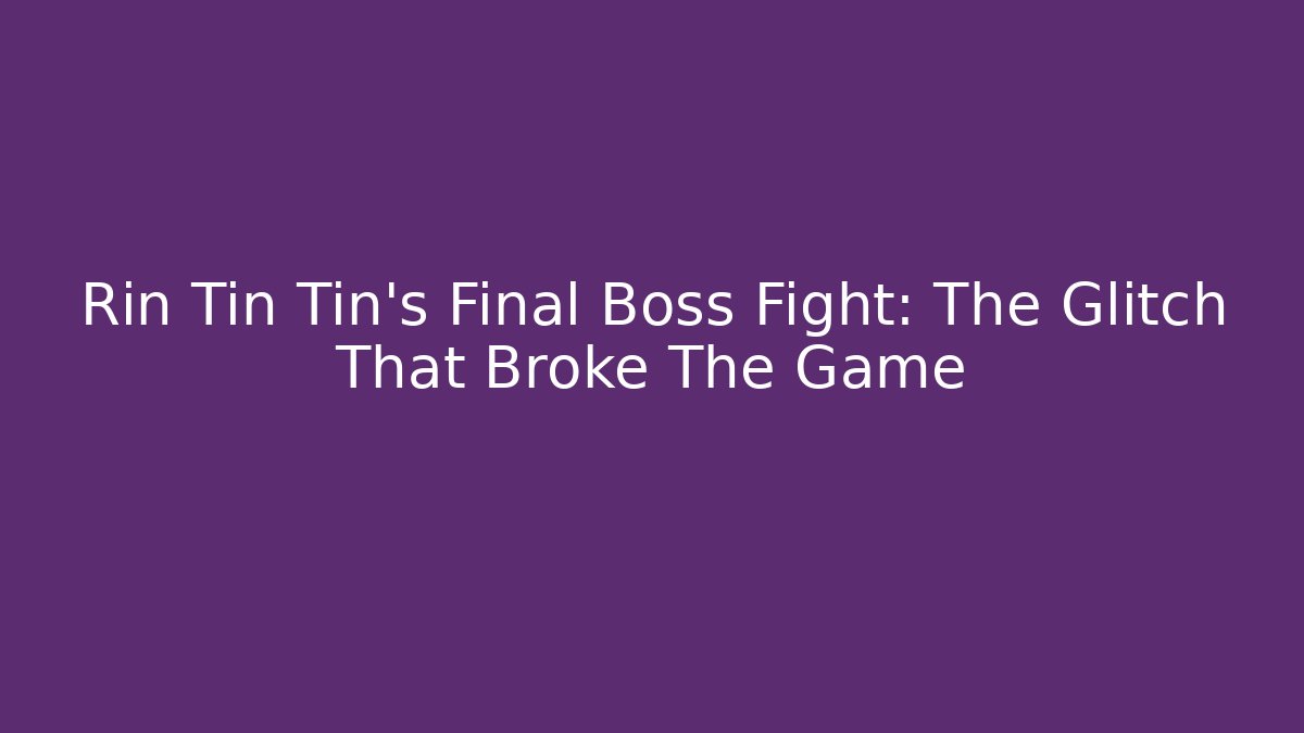 Rin Tin Tin's Final Boss Fight: The Glitch That Broke The Game