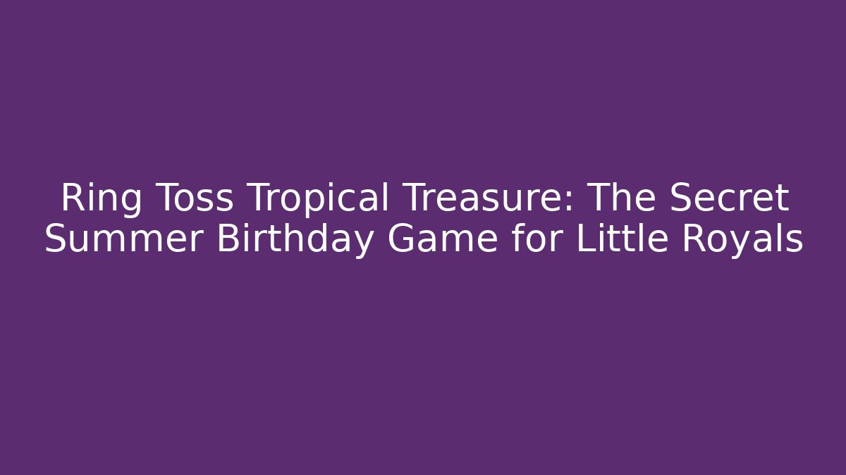 Ring Toss Tropical Treasure: The Secret Summer Birthday Game for Little Royals