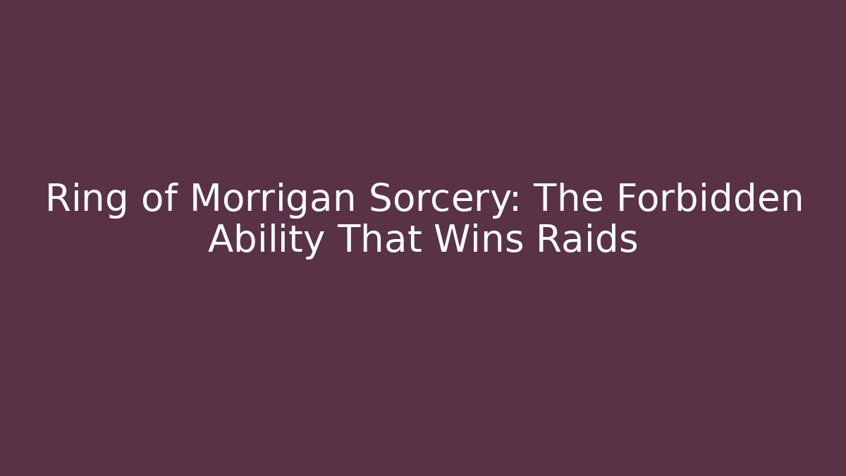Ring of Morrigan Sorcery: The Forbidden Ability That Wins Raids
