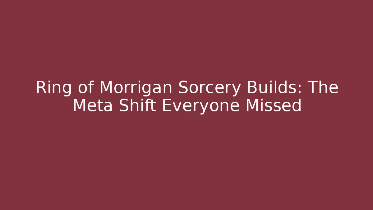 Ring of Morrigan Sorcery Builds: The Meta Shift Everyone Missed