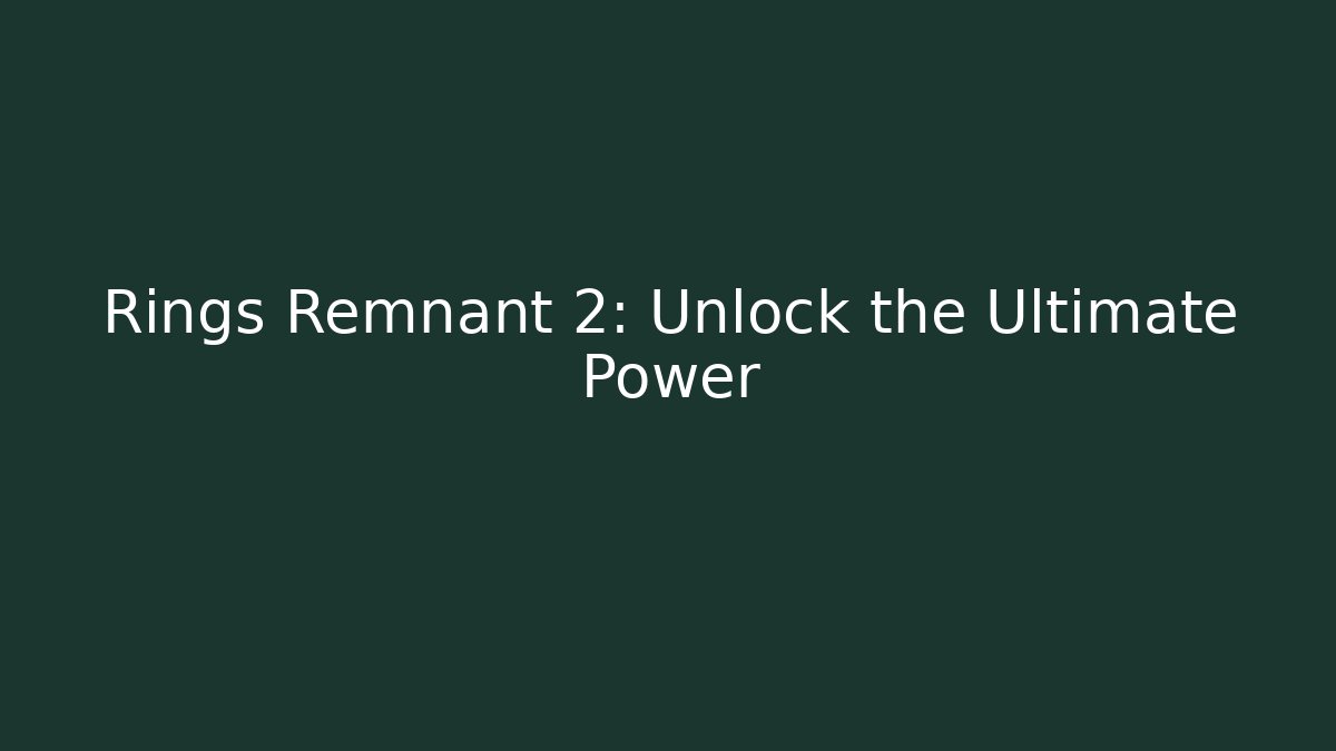 Rings Remnant 2: Unlock the Ultimate Power