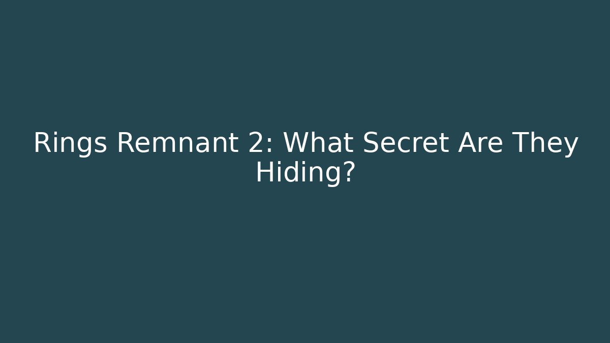 Rings Remnant 2: What Secret Are They Hiding?