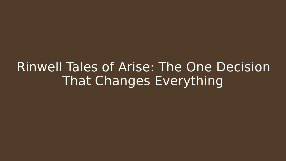 Rinwell Tales of Arise: The One Decision That Changes Everything
