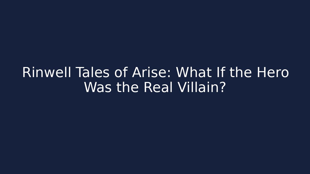 Rinwell Tales of Arise: What If the Hero Was the Real Villain?