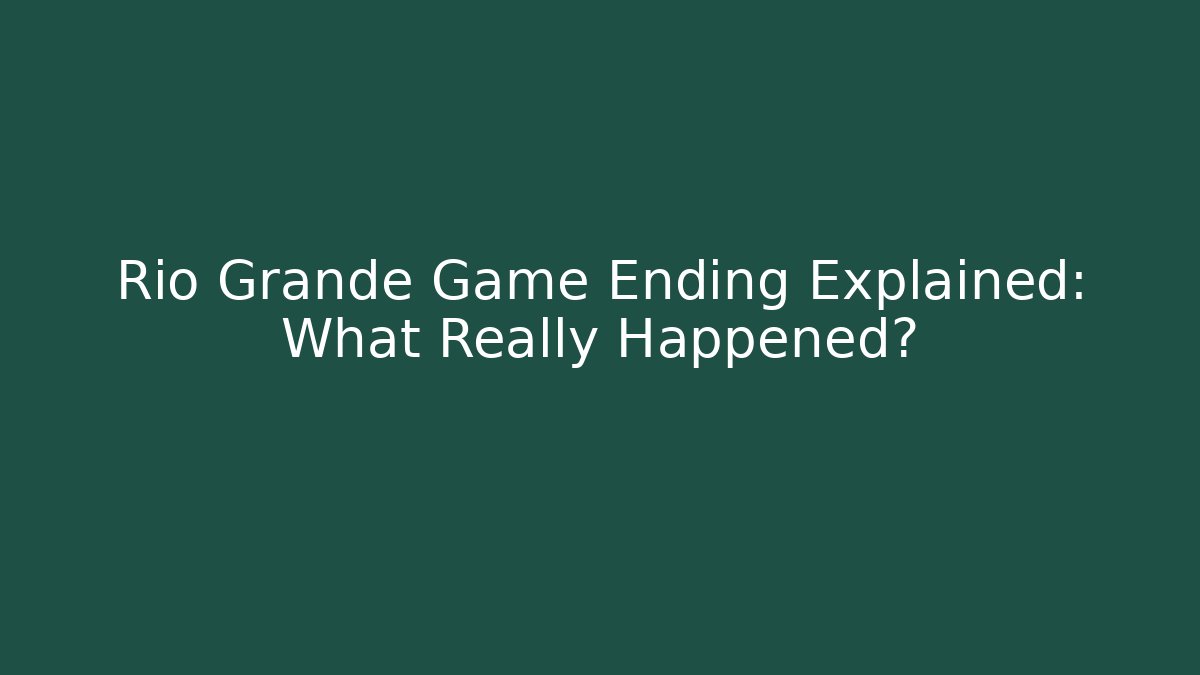 Rio Grande Game Ending Explained: What Really Happened?