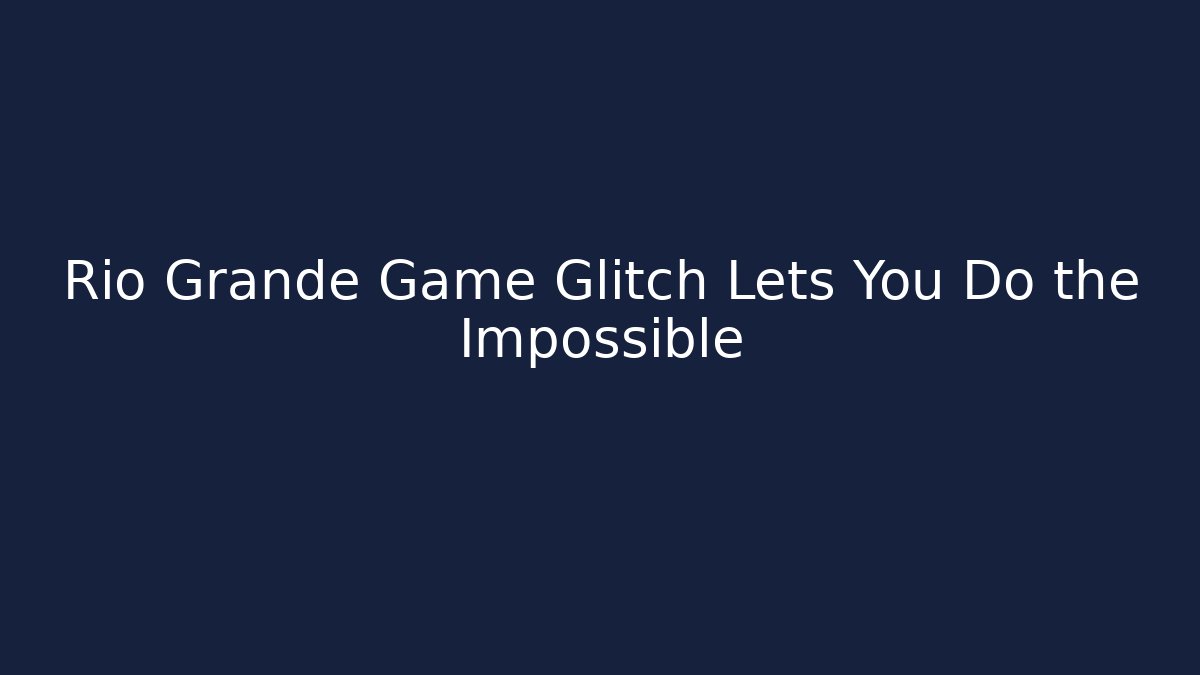 Rio Grande Game Glitch Lets You Do the Impossible