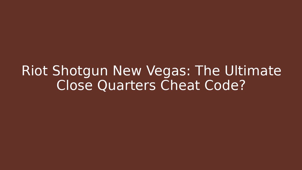 Riot Shotgun New Vegas: The Ultimate Close Quarters Cheat Code?
