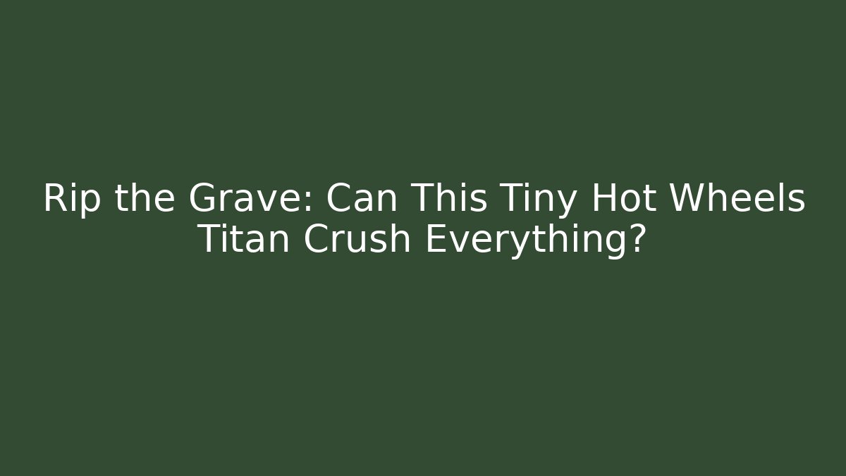 Rip the Grave: Can This Tiny Hot Wheels Titan Crush Everything?