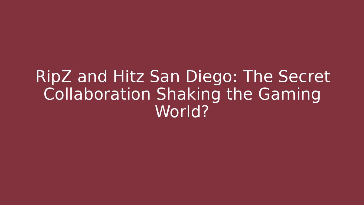RipZ and Hitz San Diego: The Secret Collaboration Shaking the Gaming World?