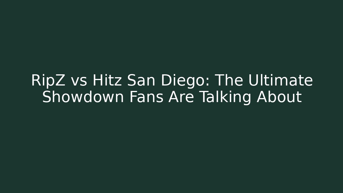 RipZ vs Hitz San Diego: The Ultimate Showdown Fans Are Talking About