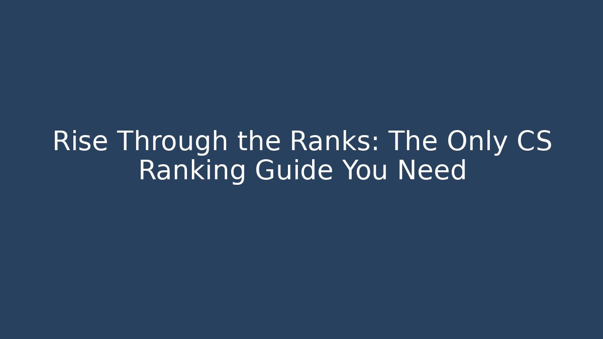 Rise Through the Ranks: The Only CS Ranking Guide You Need
