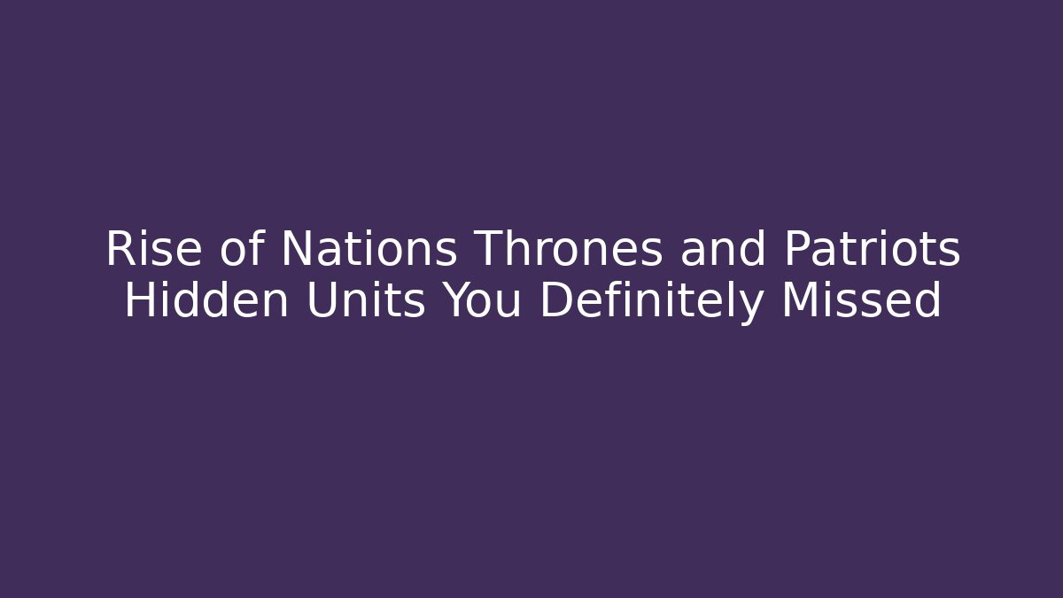 Rise of Nations Thrones and Patriots Hidden Units You Definitely Missed