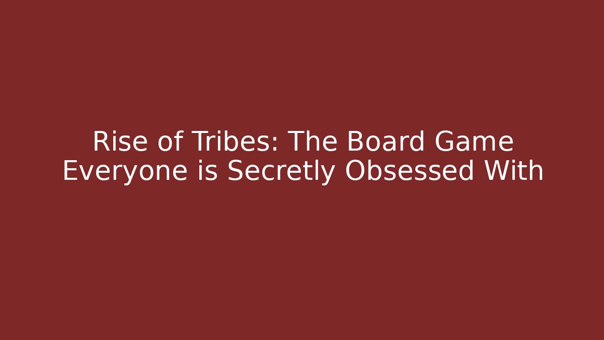 Rise of Tribes: The Board Game Everyone is Secretly Obsessed With