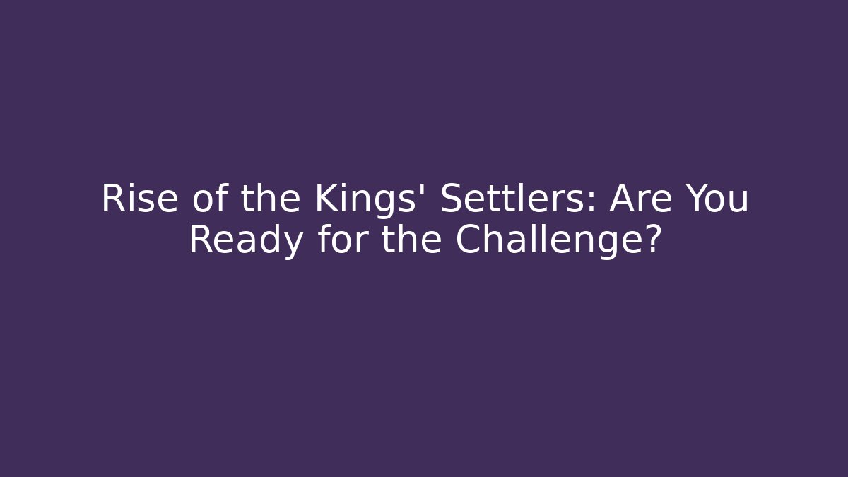 Rise of the Kings' Settlers: Are You Ready for the Challenge?
