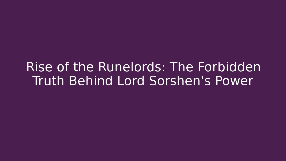 Rise of the Runelords: The Forbidden Truth Behind Lord Sorshen's Power