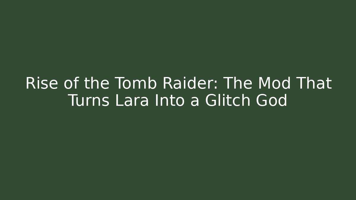 Rise of the Tomb Raider: The Mod That Turns Lara Into a Glitch God