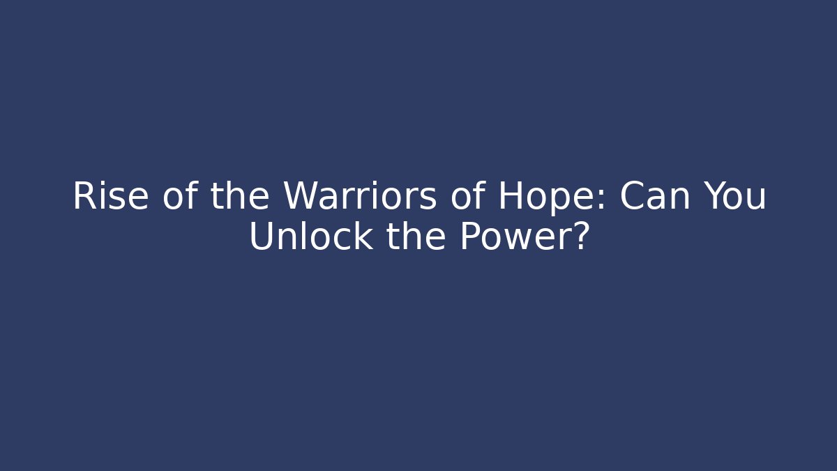 Rise of the Warriors of Hope: Can You Unlock the Power?