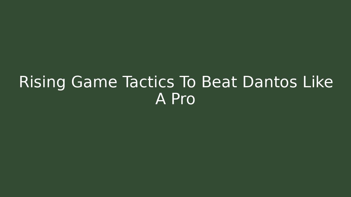Rising Game Tactics To Beat Dantos Like A Pro