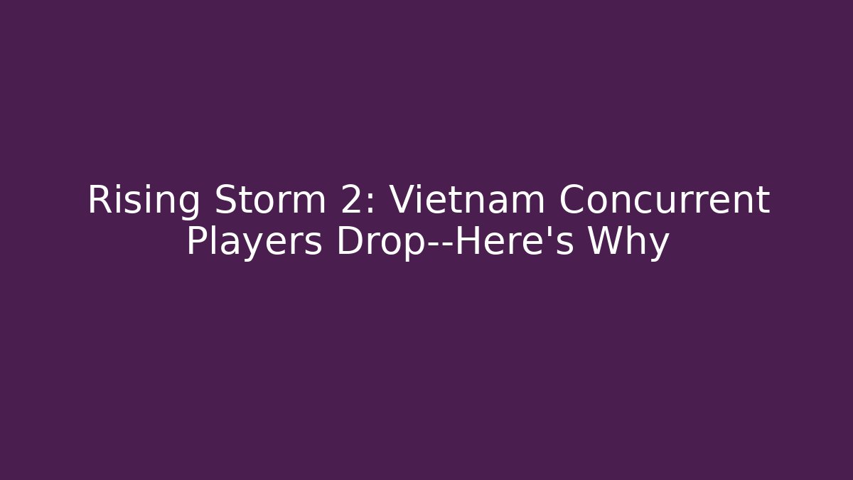 Rising Storm 2: Vietnam Concurrent Players Drop—Here's Why