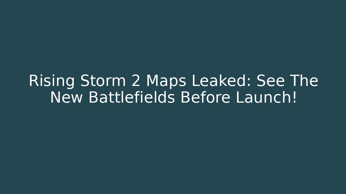 Rising Storm 2 Maps Leaked: See The New Battlefields Before Launch!