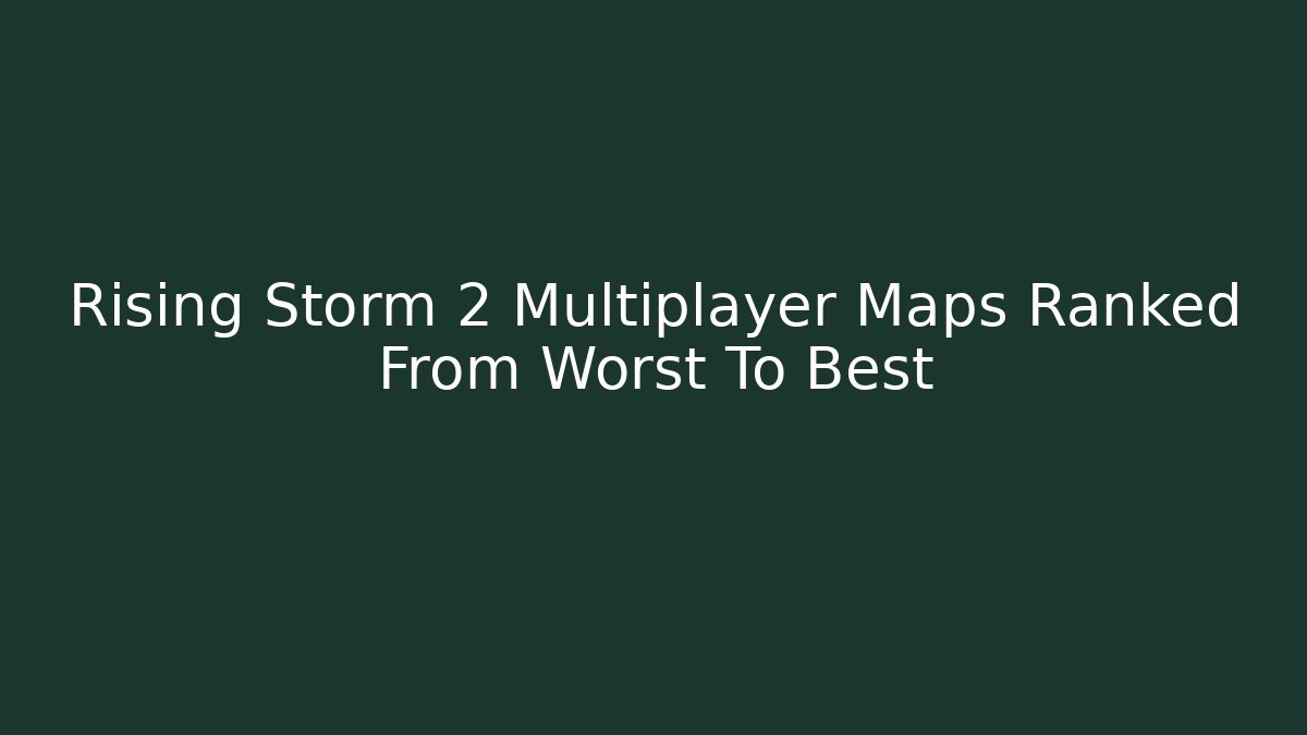 Rising Storm 2 Multiplayer Maps Ranked From Worst To Best - Create More Assets