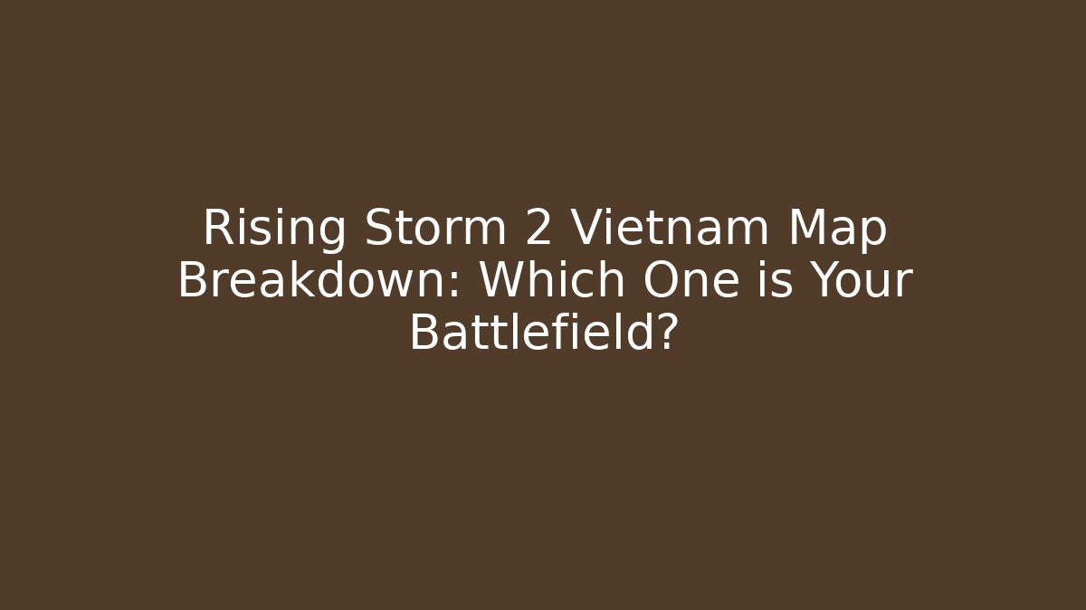 Rising Storm 2 Vietnam Map Breakdown: Which One is Your Battlefield?
