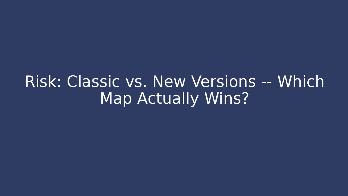 Risk: Classic vs. New Versions — Which Map Actually Wins?