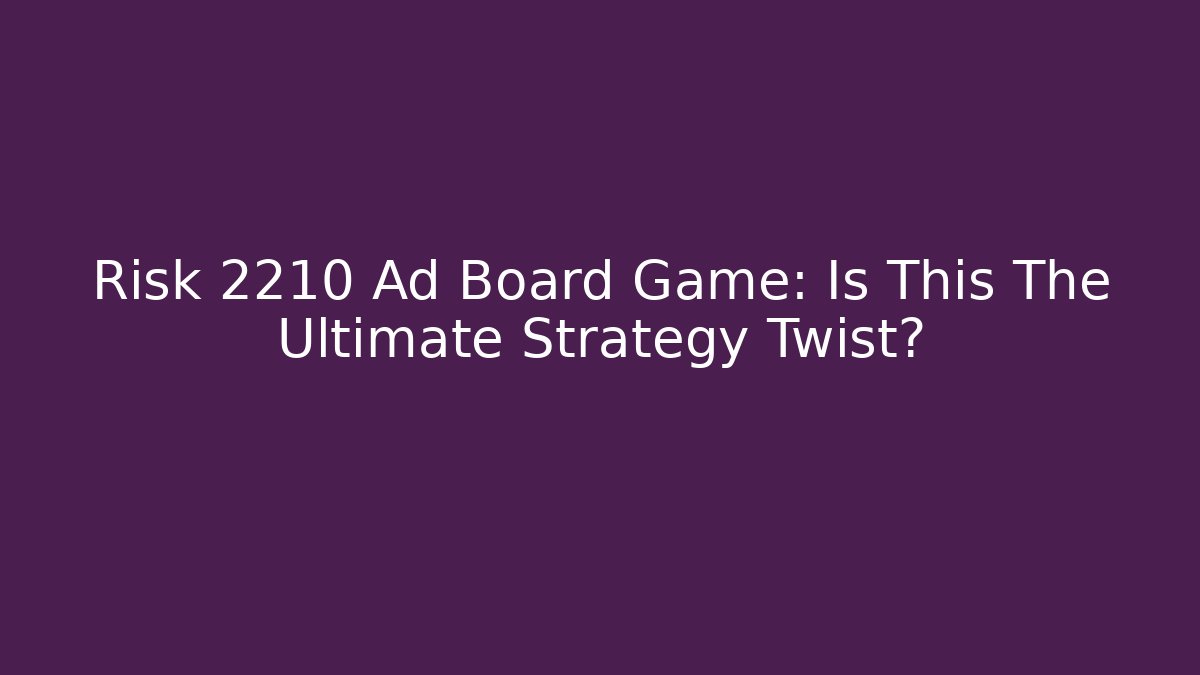 Risk 2210 Ad Board Game: Is This The Ultimate Strategy Twist?