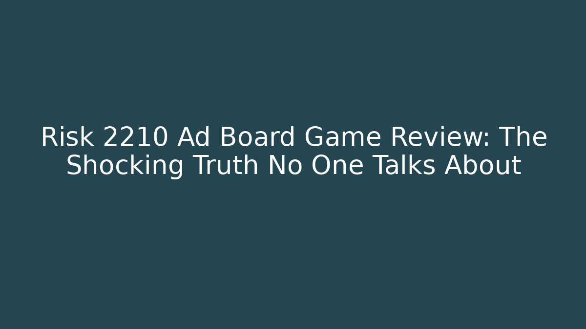 Risk 2210 Ad Board Game Review: The Shocking Truth No One Talks About