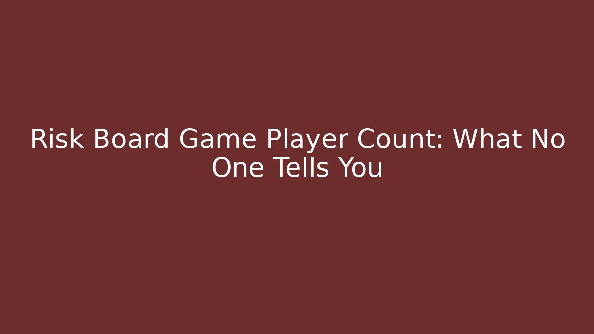 Risk Board Game Player Count: What No One Tells You