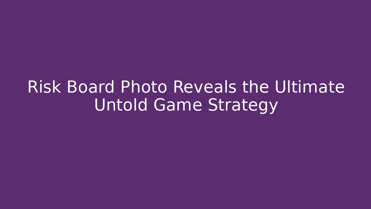 Risk Board Photo Reveals the Ultimate Untold Game Strategy