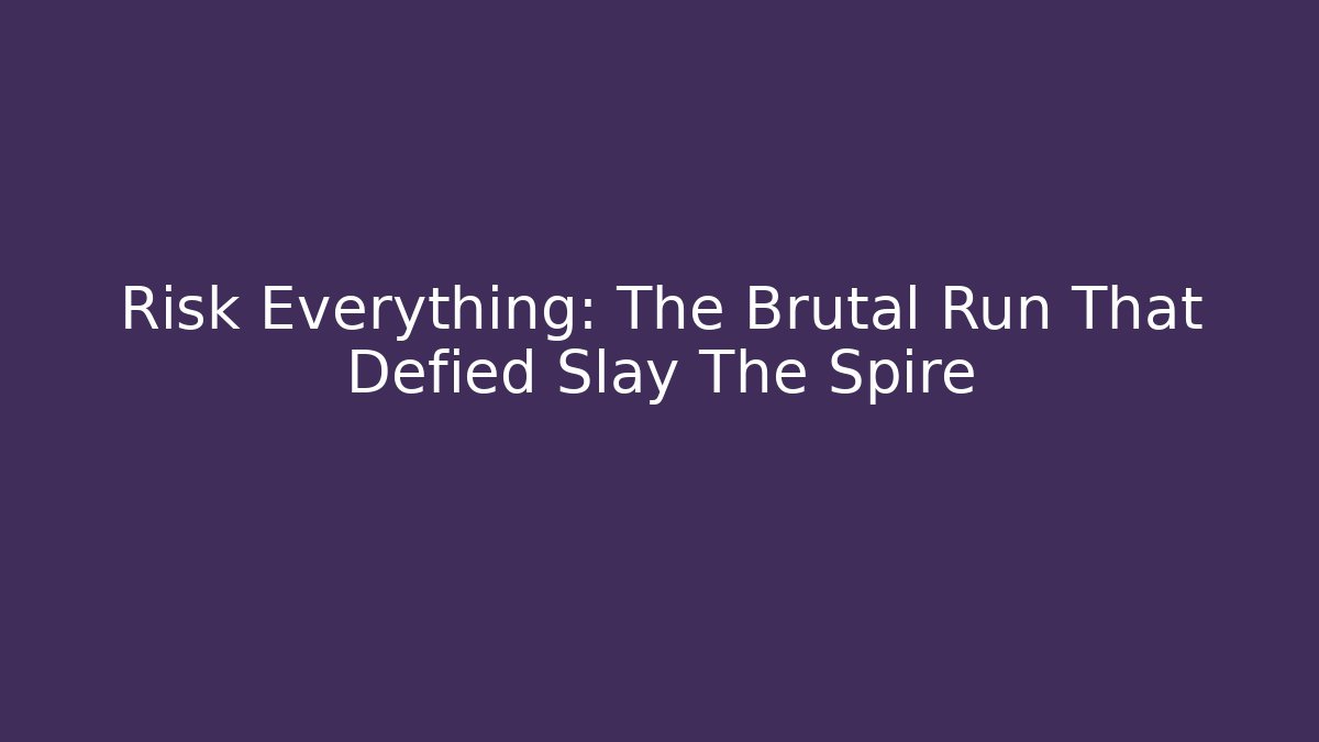 Risk Everything: The Brutal Run That Defied Slay The Spire