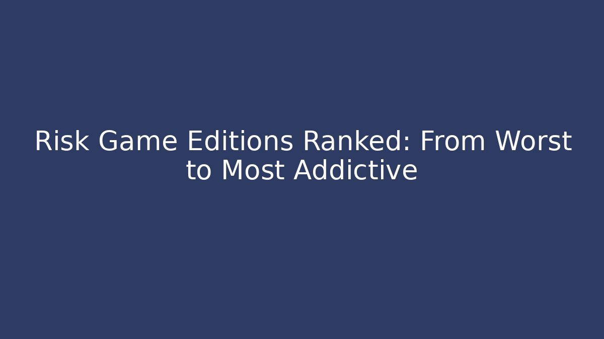 Risk Game Editions Ranked: From Worst to Most Addictive - Create More Assets