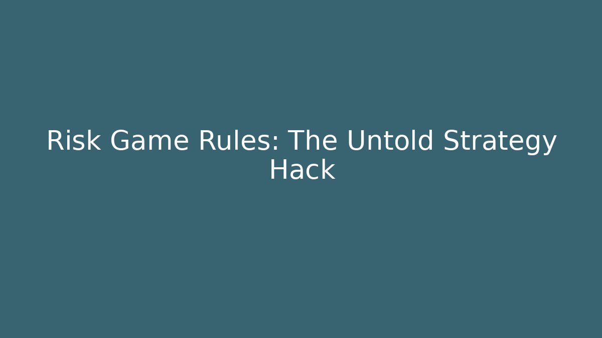 Risk Game Rules: The Untold Strategy Hack