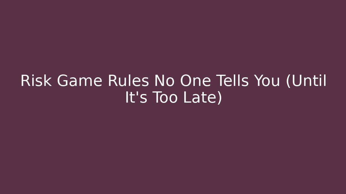 Risk Game Rules No One Tells You (Until It's Too Late)