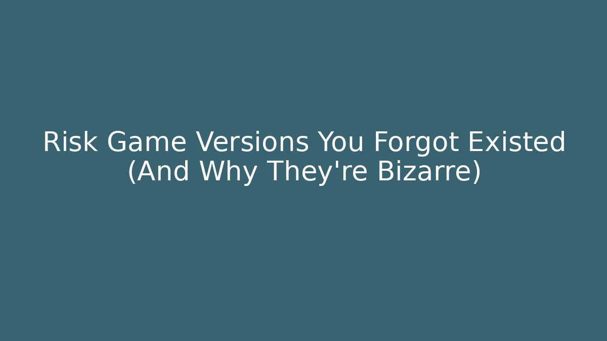 Risk Game Versions You Forgot Existed (And Why They're Bizarre)