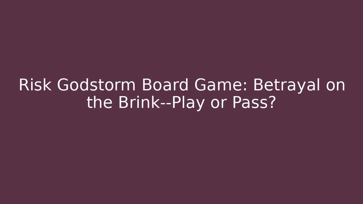 Risk Godstorm Board Game: Betrayal on the Brink—Play or Pass?