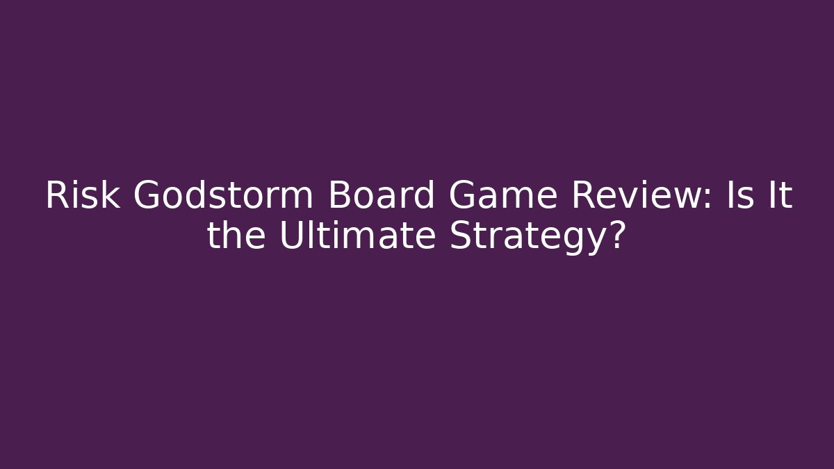 Risk Godstorm Board Game Review: Is It the Ultimate Strategy?