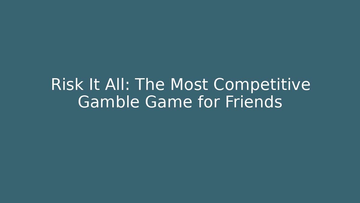 Risk It All: The Most Competitive Gamble Game for Friends - Create More Assets