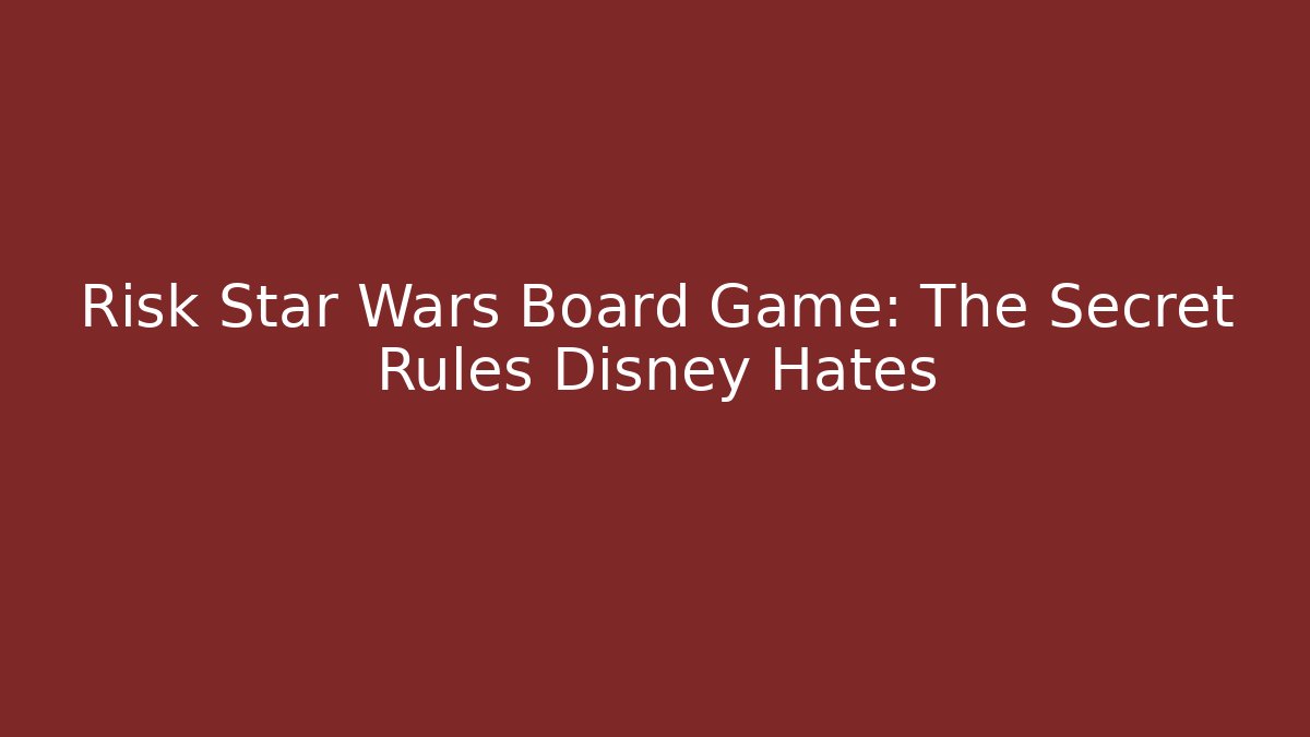 Risk Star Wars Board Game: The Secret Rules Disney Hates