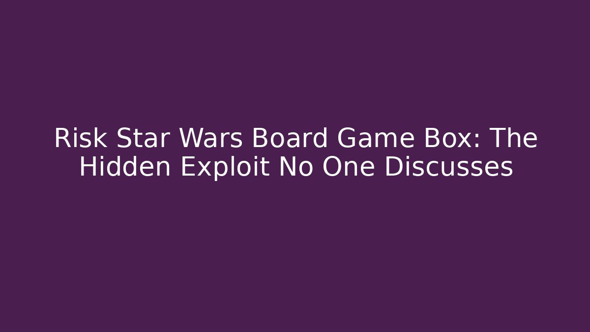 Risk Star Wars Board Game Box: The Hidden Exploit No One Discusses - Create More Assets