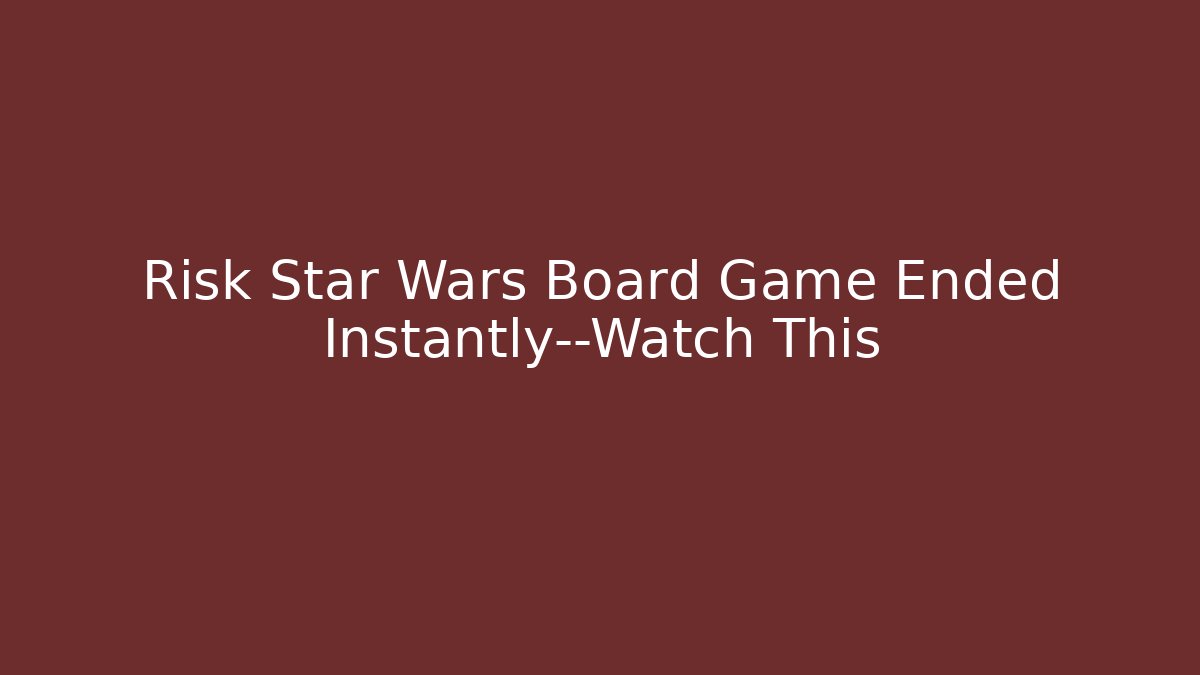 Risk Star Wars Board Game Ended Instantly—Watch This