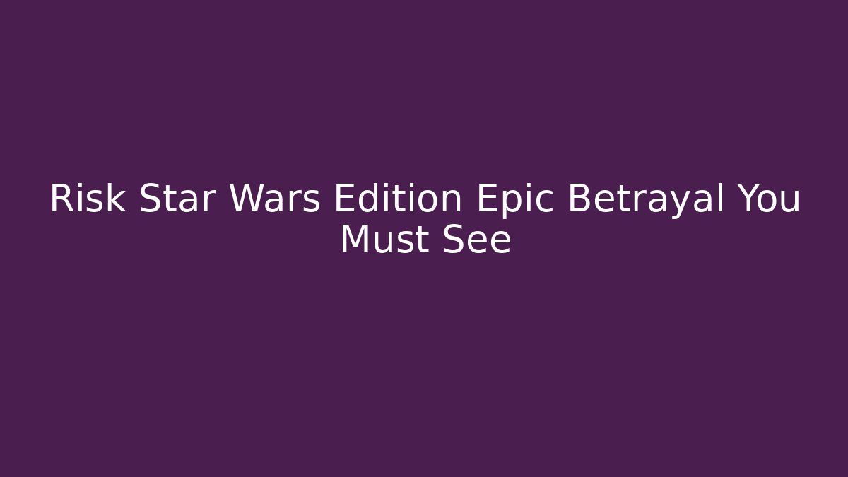 Risk Star Wars Edition Epic Betrayal You Must See