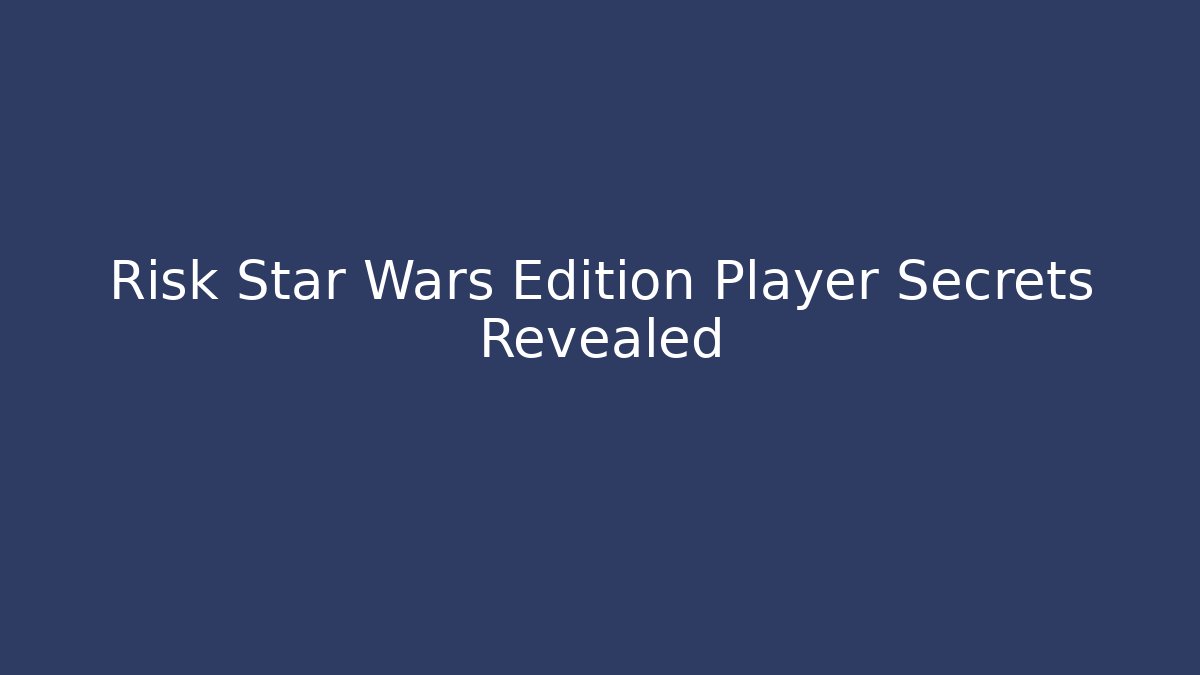 Risk Star Wars Edition Player Secrets Revealed - Create More Assets