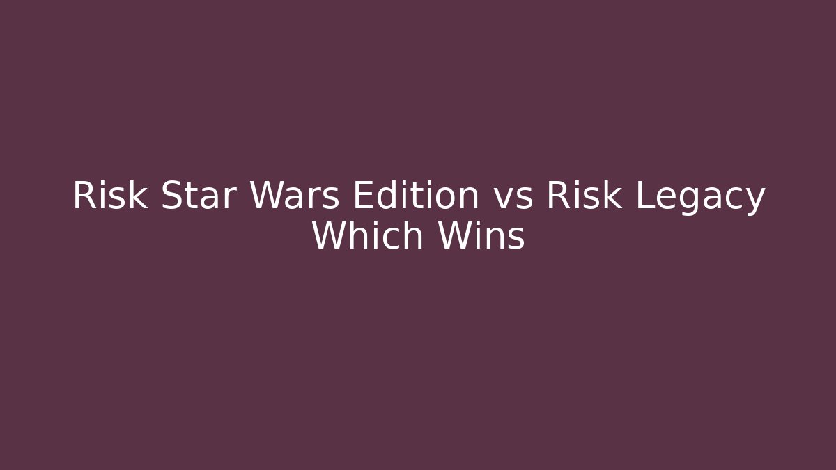 Risk Star Wars Edition vs Risk Legacy Which Wins