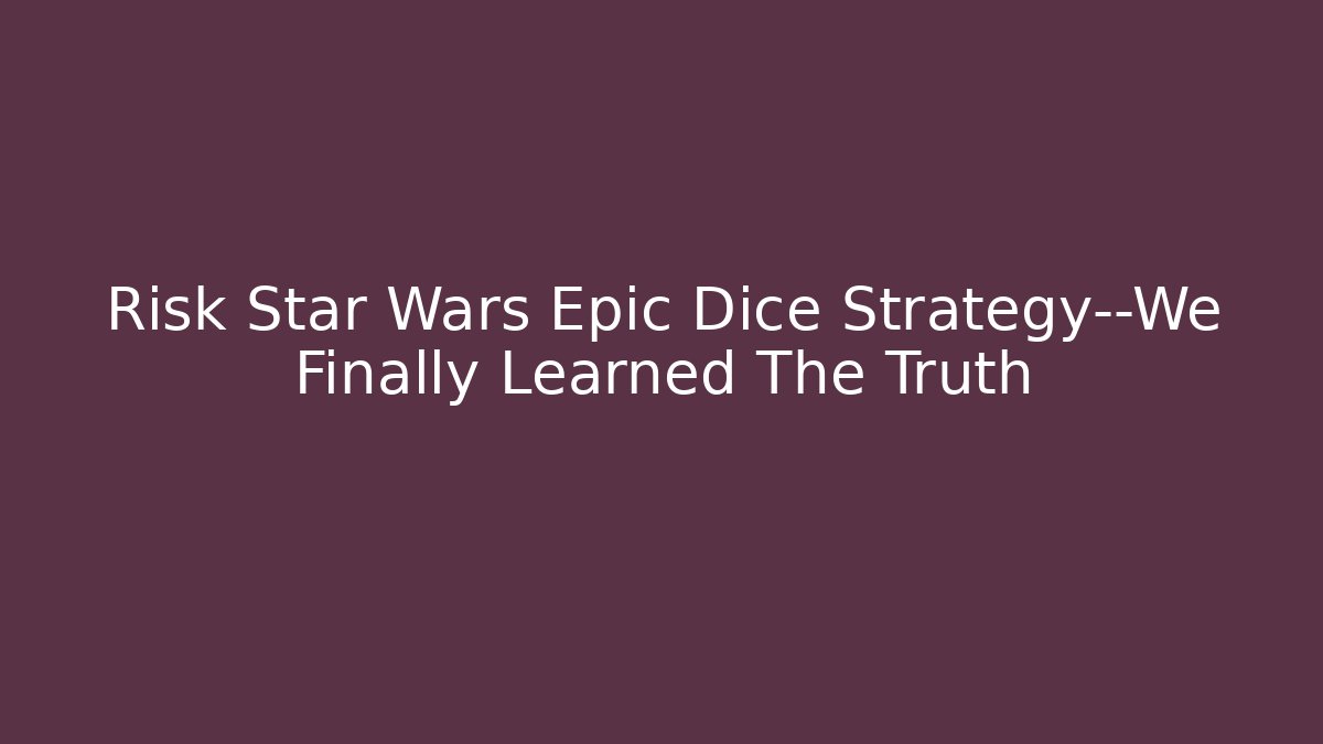 Risk Star Wars Epic Dice Strategy—We Finally Learned The Truth - Create More Assets