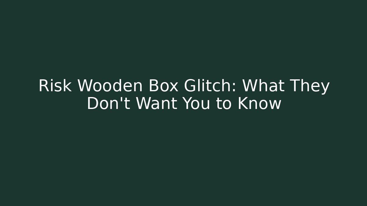 Risk Wooden Box Glitch: What They Don't Want You to Know