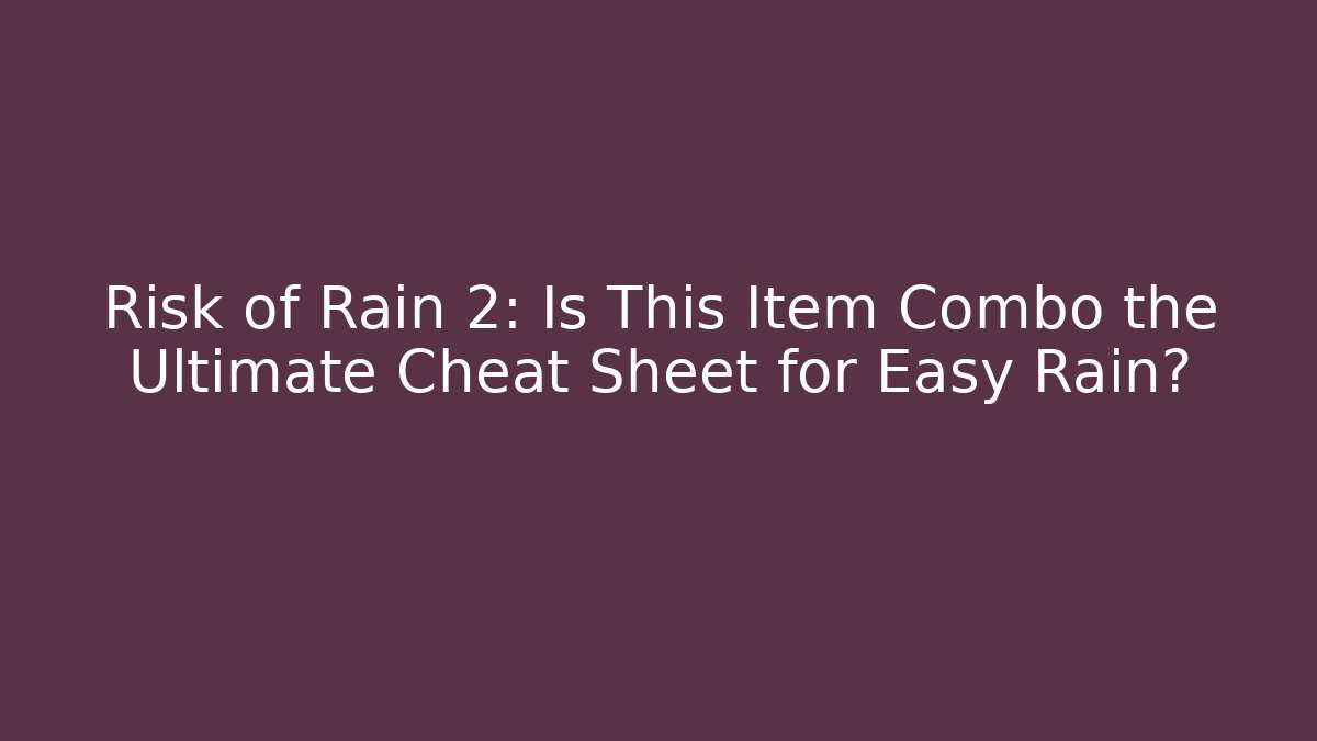 Risk of Rain 2: Is This Item Combo the Ultimate Cheat Sheet for Easy Rain?